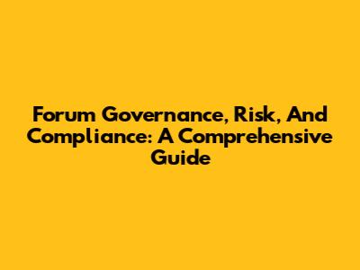 Forum Governance, Risk, And Compliance: A Comprehensive Guide