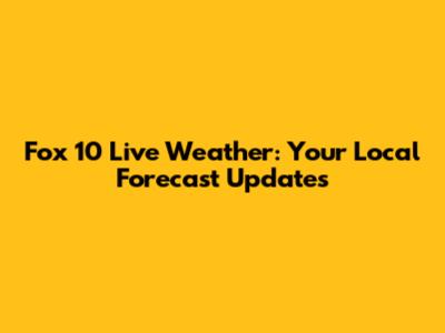 Fox 10 Live Weather: Your Local Forecast Updates