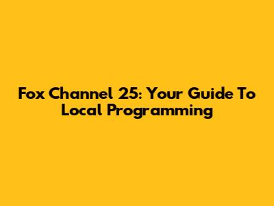 Fox Channel 25: Your Guide To Local Programming