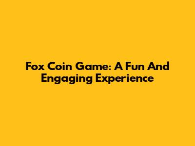 Fox Coin Game: A Fun And Engaging Experience