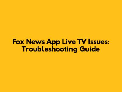 Fox News App Live TV Issues: Troubleshooting Guide