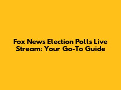 Fox News Election Polls Live Stream: Your Go-To Guide