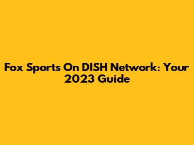 Fox Sports On DISH Network: Your 2023 Guide