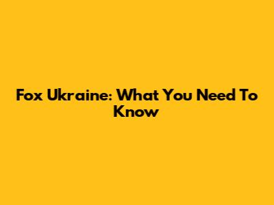 Fox Ukraine: What You Need To Know
