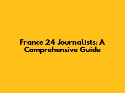 France 24 Journalists: A Comprehensive Guide