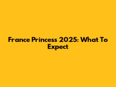 France Princess 2025: What To Expect