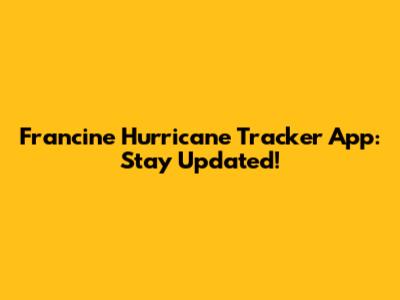 Francine Hurricane Tracker App: Stay Updated!
