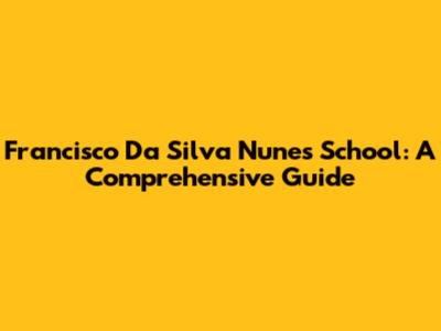 Francisco Da Silva Nunes School: A Comprehensive Guide