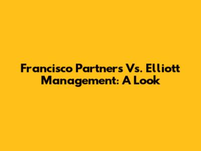 Francisco Partners Vs. Elliott Management: A Look