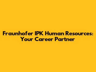 Fraunhofer IPK Human Resources: Your Career Partner