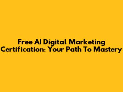 Free AI Digital Marketing Certification: Your Path To Mastery