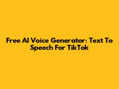 Free AI Voice Generator: Text To Speech For TikTok