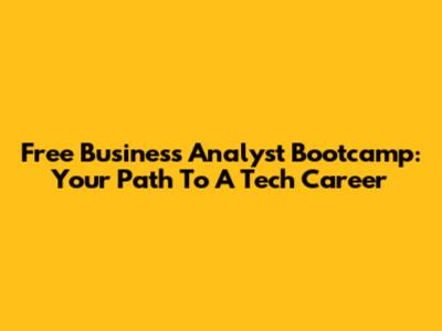 Free Business Analyst Bootcamp: Your Path To A Tech Career