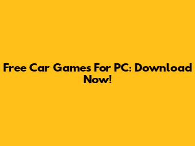 Free Car Games For PC: Download Now!