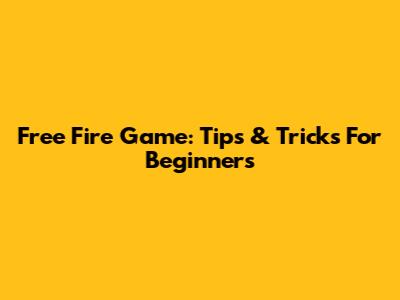 Free Fire Game: Tips & Tricks For Beginners