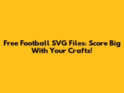 Free Football SVG Files: Score Big With Your Crafts!