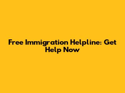 Free Immigration Helpline: Get Help Now