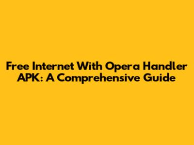 Free Internet With Opera Handler APK: A Comprehensive Guide