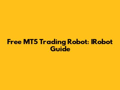 Free MT5 Trading Robot: IRobot Guide