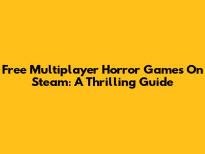 Free Multiplayer Horror Games On Steam: A Thrilling Guide