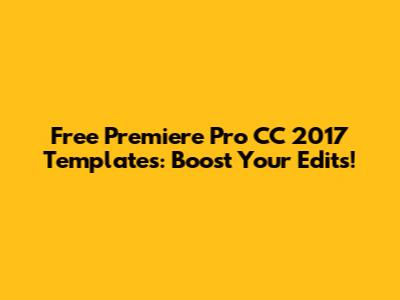 Free Premiere Pro CC 2017 Templates: Boost Your Edits!