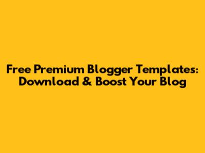 Free Premium Blogger Templates: Download & Boost Your Blog