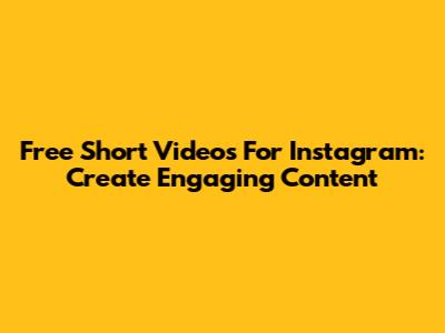 Free Short Videos For Instagram: Create Engaging Content