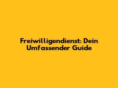 Freiwilligendienst: Dein Umfassender Guide