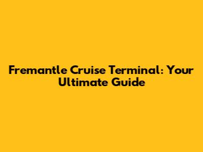Fremantle Cruise Terminal: Your Ultimate Guide