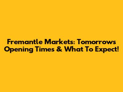 Fremantle Markets: Tomorrow's Opening Times & What To Expect!