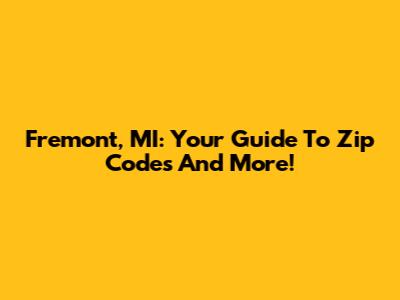 Fremont, MI: Your Guide To Zip Codes And More!