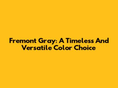 Fremont Gray: A Timeless And Versatile Color Choice