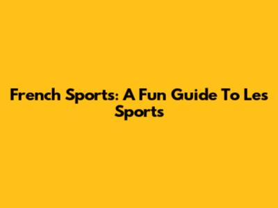 French Sports: A Fun Guide To Les Sports