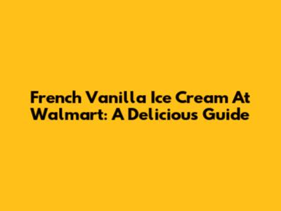 French Vanilla Ice Cream At Walmart: A Delicious Guide