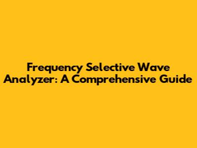 Frequency Selective Wave Analyzer: A Comprehensive Guide