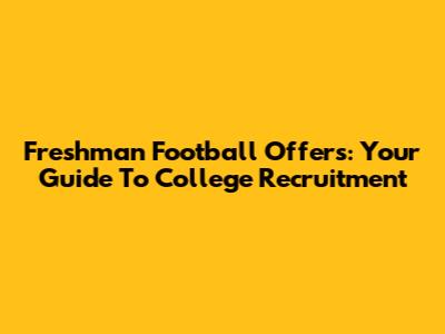 Freshman Football Offers: Your Guide To College Recruitment