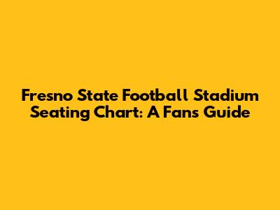 Fresno State Football Stadium Seating Chart: A Fan's Guide