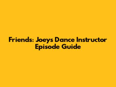 Friends: Joey's Dance Instructor Episode Guide