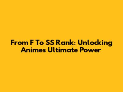 From F To SS Rank: Unlocking Anime's Ultimate Power