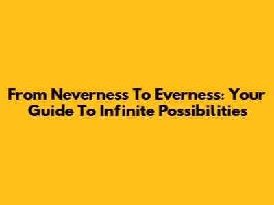 From Neverness To Everness: Your Guide To Infinite Possibilities