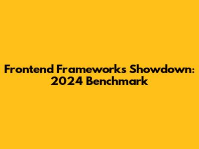 Frontend Frameworks Showdown: 2024 Benchmark