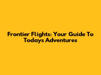 Frontier Flights: Your Guide To Today's Adventures