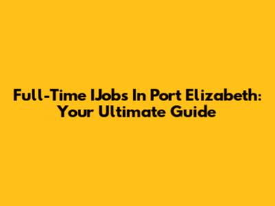 Full-Time IJobs In Port Elizabeth: Your Ultimate Guide