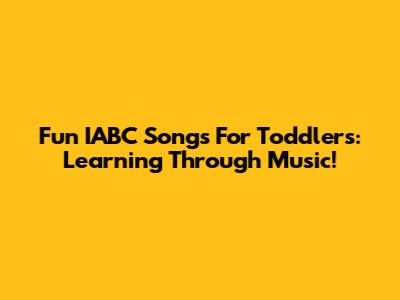 Fun IABC Songs For Toddlers: Learning Through Music!