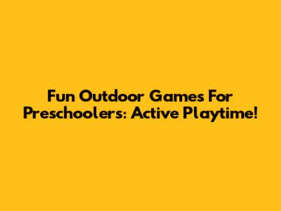 Fun Outdoor Games For Preschoolers: Active Playtime!
