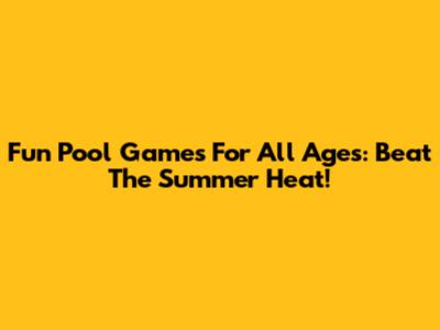 Fun Pool Games For All Ages: Beat The Summer Heat!