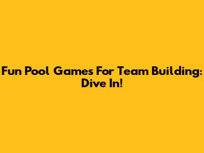 Fun Pool Games For Team Building: Dive In!