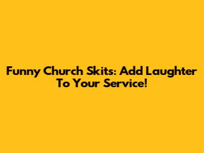Funny Church Skits: Add Laughter To Your Service!