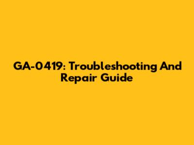 GA-0419: Troubleshooting And Repair Guide