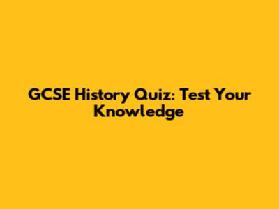 GCSE History Quiz: Test Your Knowledge